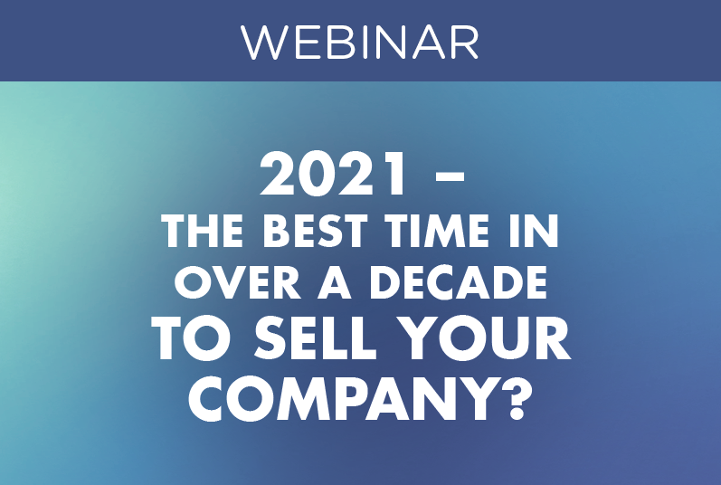 WEBINAR: 2021–The Best Time in Over a Decade to Sell your Company?