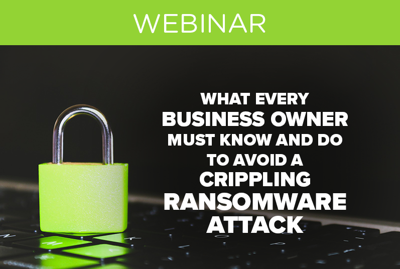 WEBINAR: What Every Business Owner Must Know and Do to Avoid a Crippling Ransomware Attack